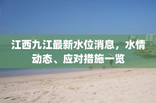 江西九江最新水位消息，水情动态、应对措施一览
