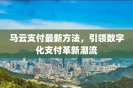 马云支付最新方法，引领数字化支付革新潮流