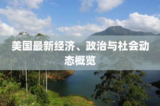 美国最新经济、政治与社会动态概览