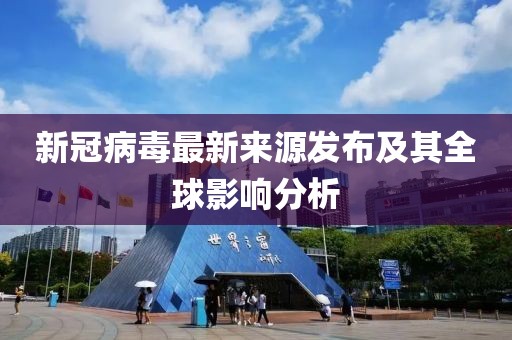 新冠病毒最新来源发布及其全球影响分析