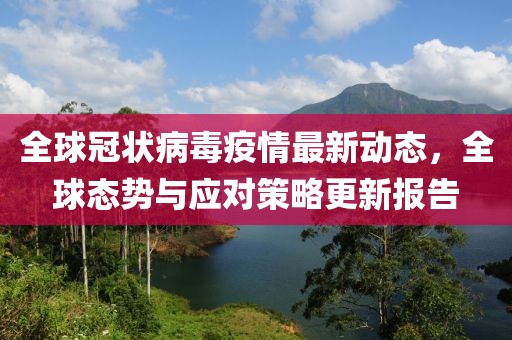全球冠状病毒疫情最新动态，全球态势与应对策略更新报告