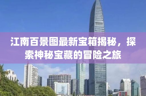 江南百景图最新宝箱揭秘，探索神秘宝藏的冒险之旅
