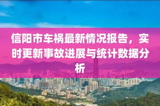 信阳市车祸最新情况报告，实时更新事故进展与统计数据分析