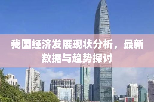 我国经济发展现状分析，最新数据与趋势探讨