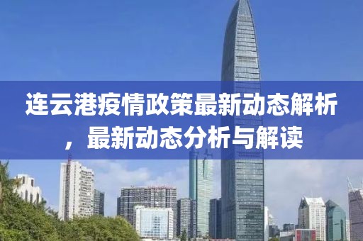 连云港疫情政策最新动态解析，最新动态分析与解读