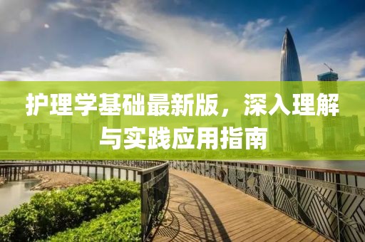 护理学基础最新版，深入理解与实践应用指南
