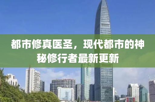都市修真医圣，现代都市的神秘修行者最新更新