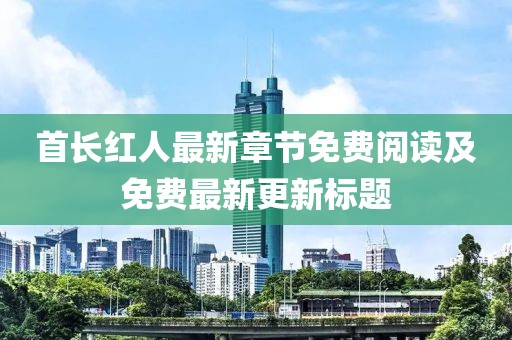 首长红人最新章节免费阅读及免费最新更新标题
