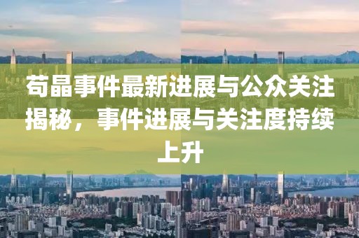 苟晶事件最新进展与公众关注揭秘，事件进展与关注度持续上升