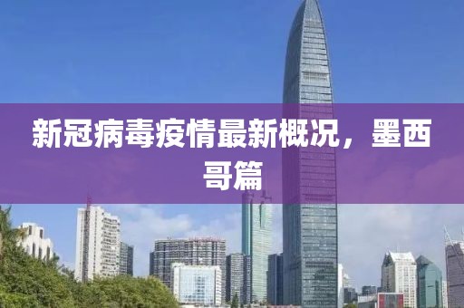新冠病毒疫情最新概况，墨西哥篇