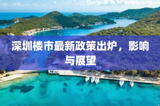 深圳楼市最新政策出炉，影响与展望