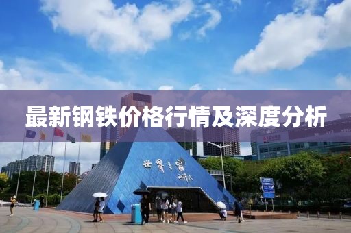 最新钢铁价格行情及深度分析