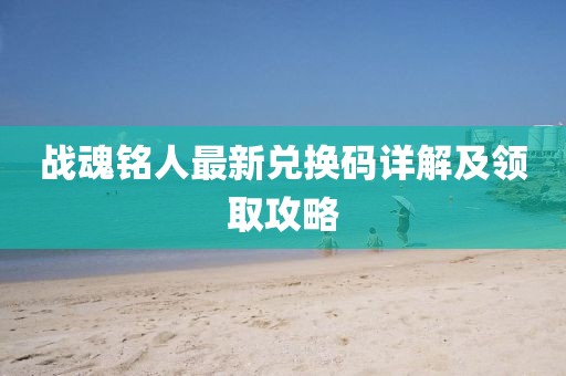 战魂铭人最新兑换码详解及领取攻略