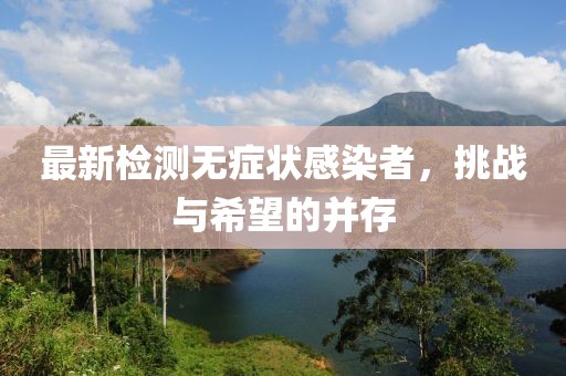 最新检测无症状感染者，挑战与希望的并存