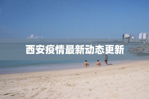 西安疫情最新动态更新