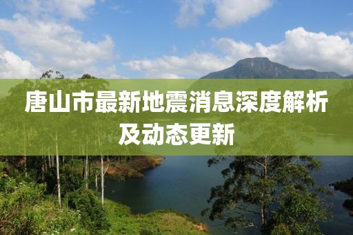 唐山市最新地震消息深度解析及动态更新
