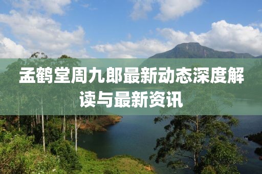 孟鹤堂周九郎最新动态深度解读与最新资讯