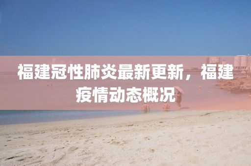 福建冠性肺炎最新更新，福建疫情动态概况
