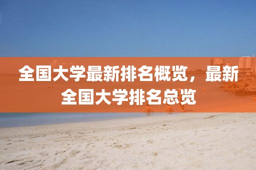 全国大学最新排名概览，最新全国大学排名总览