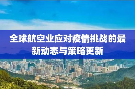 全球航空业应对疫情挑战的最新动态与策略更新