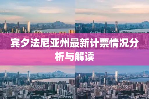 宾夕法尼亚州最新计票情况分析与解读