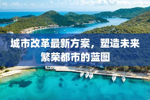 城市改革最新方案，塑造未来繁荣都市的蓝图