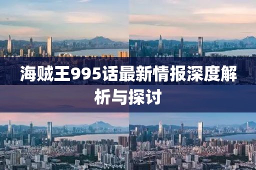 海贼王995话最新情报深度解析与探讨