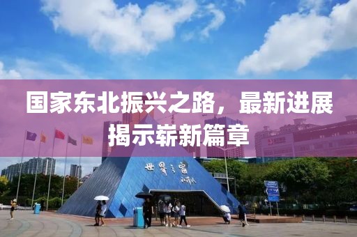 国家东北振兴之路，最新进展揭示崭新篇章