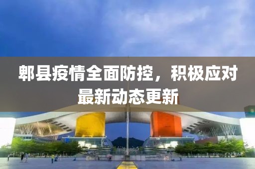 郫县疫情全面防控，积极应对最新动态更新