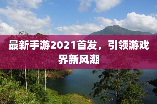最新手游2021首发，引领游戏界新风潮