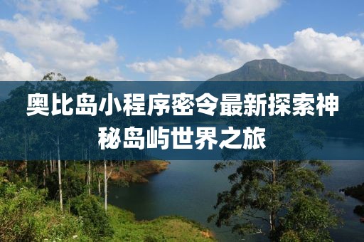 奥比岛小程序密令最新探索神秘岛屿世界之旅