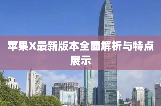 苹果X最新版本全面解析与特点展示
