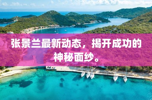 张景兰最新动态，揭开成功的神秘面纱。