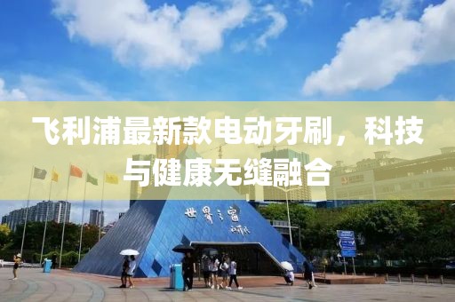 飞利浦最新款电动牙刷，科技与健康无缝融合