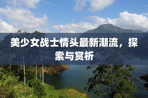 美少女战士情头最新潮流，探索与赏析