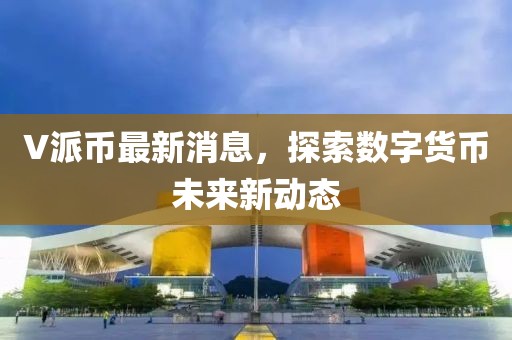 V派币最新消息，探索数字货币未来新动态