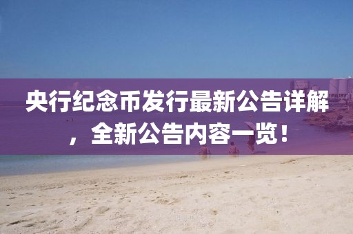 央行纪念币发行最新公告详解，全新公告内容一览！