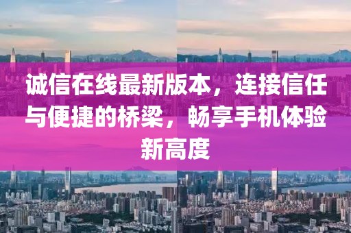诚信在线最新版本，连接信任与便捷的桥梁，畅享手机体验新高度