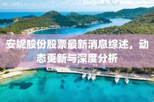 安妮股份股票最新消息综述，动态更新与深度分析
