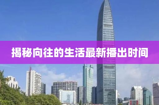 揭秘向往的生活最新播出时间
