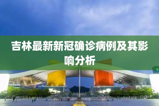 吉林最新新冠确诊病例及其影响分析