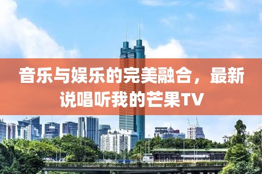 音乐与娱乐的完美融合，最新说唱听我的芒果TV