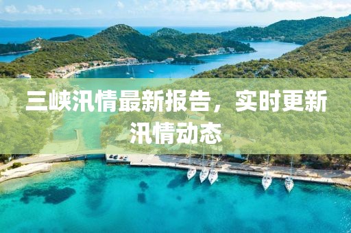 三峡汛情最新报告，实时更新汛情动态