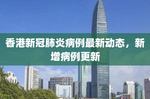 香港新冠肺炎病例最新动态，新增病例更新