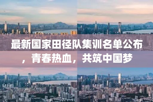 最新国家田径队集训名单公布，青春热血，共筑中国梦