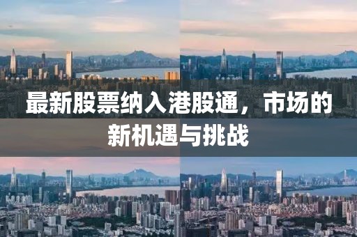 最新股票纳入港股通，市场的新机遇与挑战