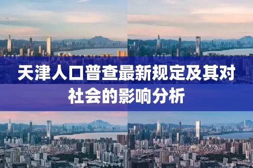 天津人口普查最新规定及其对社会的影响分析