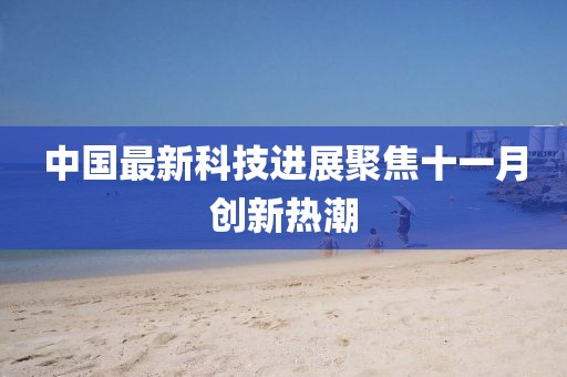 中国最新科技进展聚焦十一月创新热潮