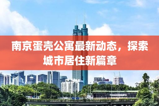 南京蛋壳公寓最新动态，探索城市居住新篇章