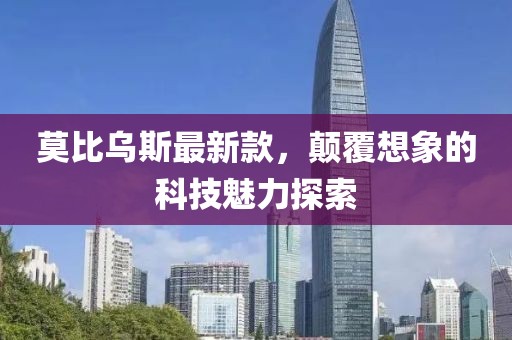 莫比乌斯最新款，颠覆想象的科技魅力探索
